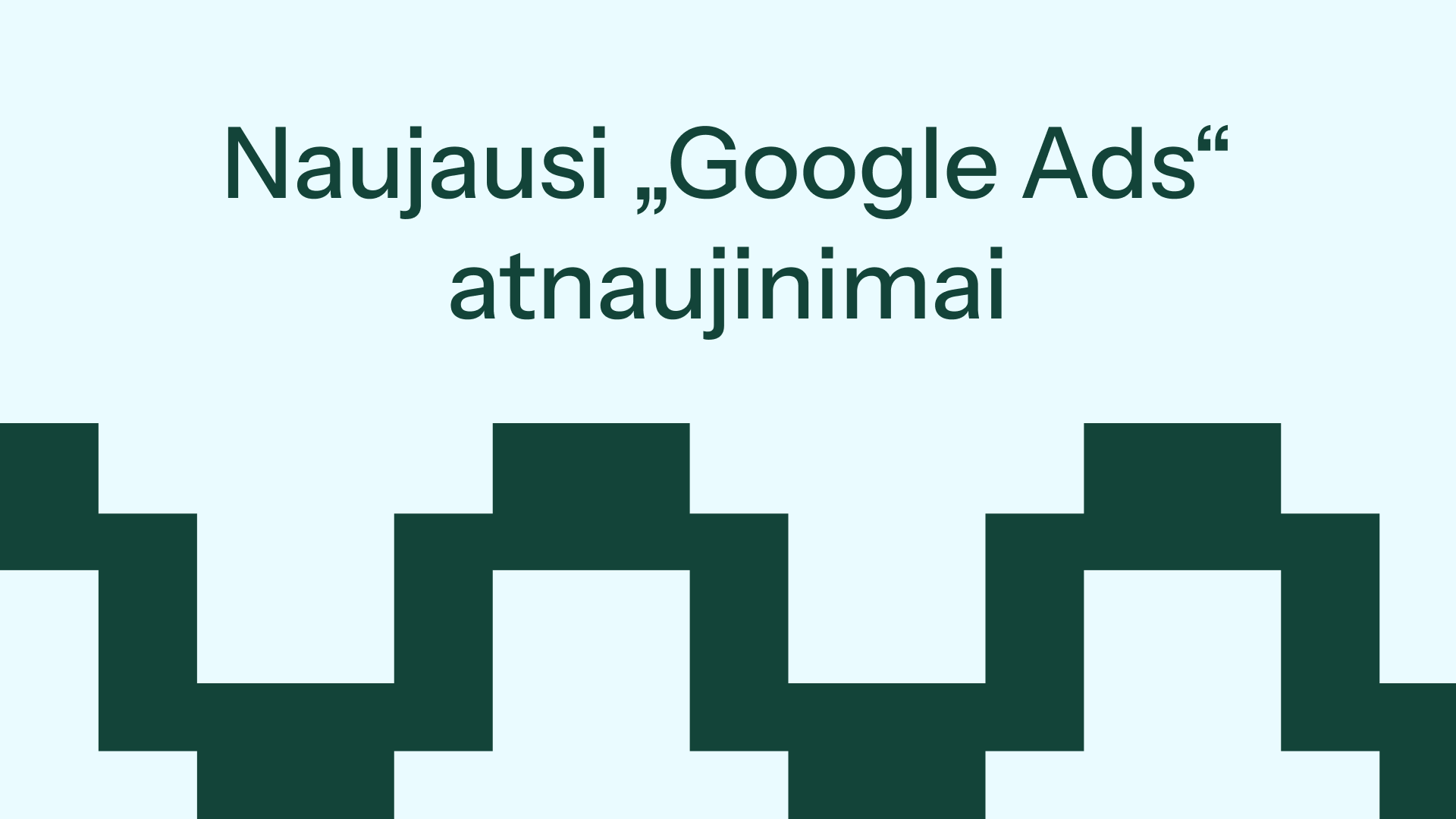 Naujausi „Google Ads“ atnaujinimai